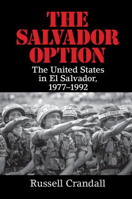 The Salvador Option: The United States in El Salvador, 1977-1992 - Crandall, Russell