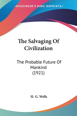 The Salvaging Of Civilization: The Probable Future Of Mankind (1921) - Wells, H G