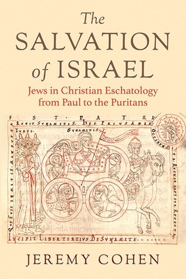 The Salvation of Israel: Jews in Christian Eschatology from Paul to the Puritans - Cohen, Jeremy