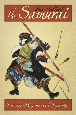 The Samurai: Swords, Shoguns and Seppuku - Hubbard, Ben