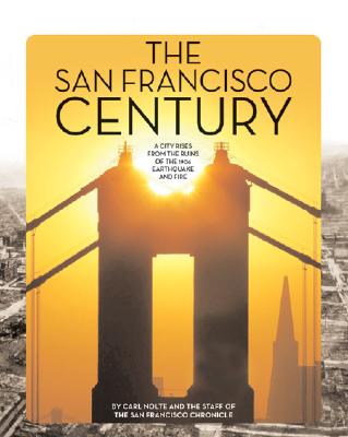 The San Francisco Century: A City Rises from the Ruins of the 1906 Earthquake and Fire - Nolte, Carl