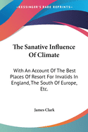 The Sanative Influence Of Climate: With An Account Of The Best Places Of Resort For Invalids In England, The South Of Europe, Etc.