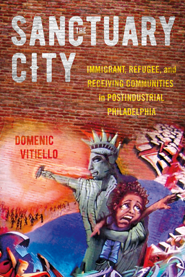 The Sanctuary City: Immigrant, Refugee, and Receiving Communities in Postindustrial Philadelphia - Vitiello, Domenic