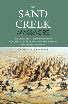The Sand Creek Massacre: The Official 1865 Congressional Report with James P. Beckwourth's Additional Testimony and Related Documents - Congress, United States, and Yenne, Bill (Introduction by)