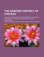 The Sanitary District of Chicago: History of Its Growth and Development as Shown by Decisions of the Courts and Work of Its Law Department