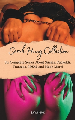 The Sarah Hung Collection Vol. 1: Six Complete Series About Sissies, Cuckolds, Trannies, BDSM, and Much More! - Hung, Sarah