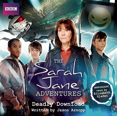 The Sarah Jane Adventures Deadly Download - Arnopp, Jason, and Sladen, Elisabeth (Read by)