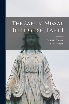 The Sarum Missal In English, Part 1 - Catholic Church (Creator), and Warren, F E (Frederick Edward) 184 (Creator)