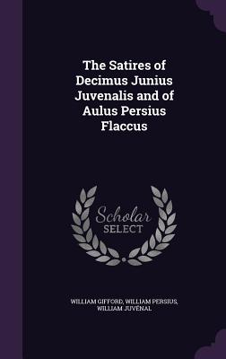 The Satires of Decimus Junius Juvenalis and of Aulus Persius Flaccus - Gifford, William, and Persius, William, and Juvnal, William