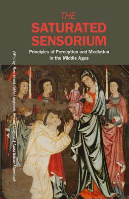 The Saturated Sensorium: Principles of Perception and Mediation in the Middle Ages - Lohfert Jorgensen, Hans Henrik (Editor), and Laugerud, Henning (Editor), and Skinnebach, Laura Katrine (Editor)