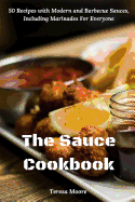 The Sauce Cookbook: 50 Recipes with Modern and Barbecue Sauces, Including Marinades For Everyone