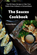 The Sauces Cookbook: Top 100 Sauce Recipes to Take Your Dishes from Ordinary to Extraordinary