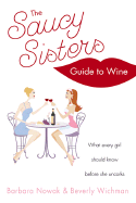 The Saucy Sisters' Guide to Wine: What Every Girl Should Know Before She Uncorks - Nowak, Barbara, and Wichman, Beverly