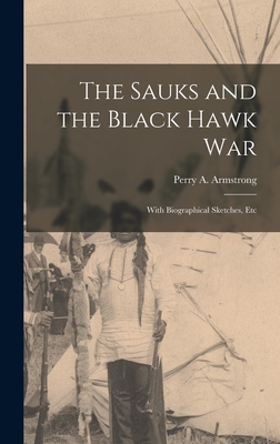 The Sauks and the Black Hawk War: With Biographical Sketches, Etc - Armstrong, Perry A