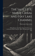 The Sault Ste. Marie Canal and Hay Lake Channel: Official Report of the Proceedings of the Waterways Convention Held at Sault Ste. Marie, Michigan, July 20Th, 1887