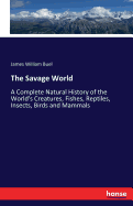 The Savage World: A Complete Natural History of the World's Creatures, Fishes, Reptiles, Insects, Birds and Mammals