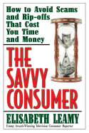 The Savvy Consumer: How to Avoid Scams and Ripoffs That Cost You Time and Money