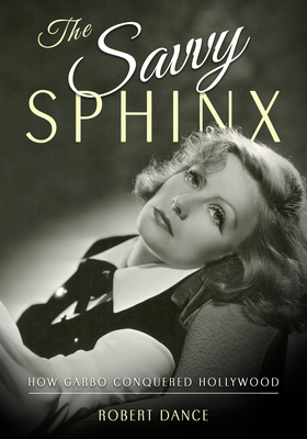 The Savvy Sphinx: How Garbo Conquered Hollywood - Dance, Robert