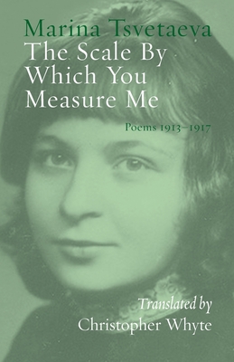 The Scale By Which You Measure Me: Poems 1913-1917 - Tsvetaeva, Marina, and Whyte, Christopher (Translated by)