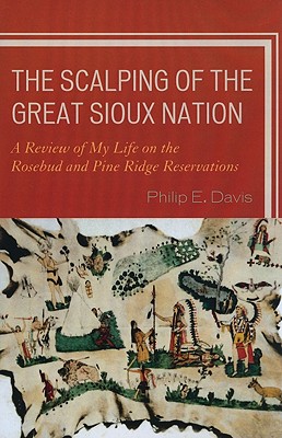 The Scalping of the Great Sioux Nation: A Review of My Life on the Rosebud and Pine Ridge Reservations - Davis, Philip E