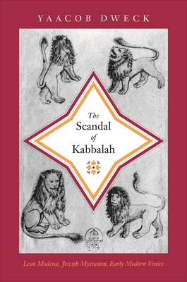 The Scandal of Kabbalah: Leon Modena, Jewish Mysticism, Early Modern Venice - Dweck, Yaacob