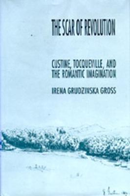 The Scar of Revolution: Custine, Tocqueville, and the Romantic Imagination - Gross, Irena Grudzinska