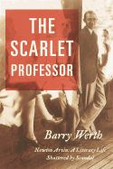 The Scarlet Professor: Newton Arvin a Literary Life Shattered by Scandal