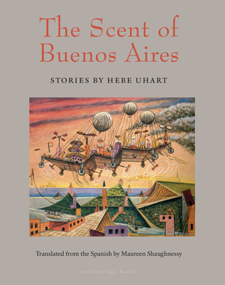 The Scent of Buenos Aires: Stories by Hebe Uhart - Uhart, Hebe, and Shaughnessy, Maureen (Translated by)