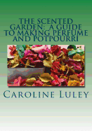 The Scented Garden: A Guide to Making Perfume and Potpourri