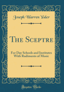 The Sceptre: For Day Schools and Institutes with Rudiments of Music (Classic Reprint)