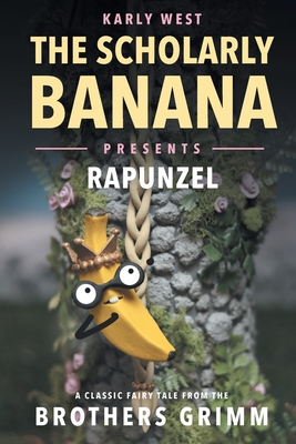 The Scholarly Banana Presents Rapunzel: A Classic Fairy Tale from the Brothers Grimm - West, Karly A