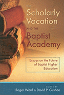 The Scholarly Vocation and the Baptist Academy: Essays on the Future of Baptist Higher Education