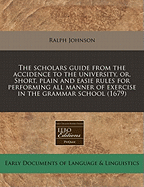 The Scholars Guide from the Accidence to the University, Or, Short, Plain and Easie Rules for Performing All Manner of Exercise in the Grammar School (1679)