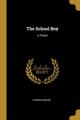 The School Boy: A Poem - Maude, Thomas