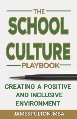 The School Culture Playbook Creating a Positive and Inclusive Environment - Fulton, Mba James