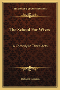 The School For Wives: A Comedy In Three Acts