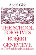 The School for Wives; Robert; Genevieve: Or, the Unfinished Confidence - Gide, Andre, and Bussy, Dorothy (Translated by)