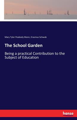 The School Garden: Being a practical Contribution to the Subject of Education - Mann, Mary Tyler Peabody, and Schwab, Erasmus