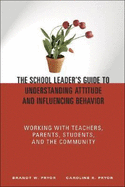 The School Leader's Guide to Understanding Attitude and Influencing Behavior: Working With Teachers, Parents, Students, and the Community