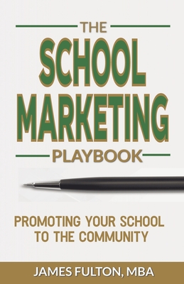 The School Marketing Playbook: Promoting Your School to the Community - Fulton, Mba James