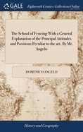 The School of Fencing With a General Explanation of the Principal Attitudes and Positions Peculiar to the art. By Mr. Angelo