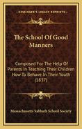 The School of Good Manners: Composed for the Help of Parents in Teaching Their Children How to Behave in Their Youth (1837)