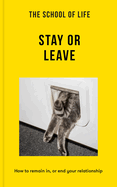 The School of Life: Stay or Leave: How to Remain In, or End, Your Relationship