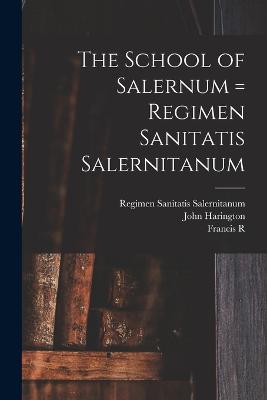 The School of Salernum = Regimen Sanitatis Salernitanum - Garrison, Fielding Hudson, and Harington, John, and Packard, Francis R 1870-1950