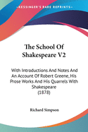 The School Of Shakespeare V2: With Introductions And Notes And An Account Of Robert Greene, His Prose Works And His Quarrels With Shakespeare (1878)