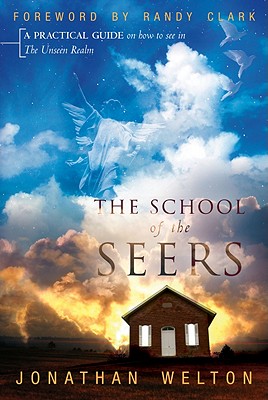 The School of the Seers: A Practical Guide on How to See in the Unseen Realm - Welton, Jonathan, and Clark, Randy (Foreword by)