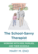 The School-Savvy Therapist: Working with Kids, Families and Their Schools