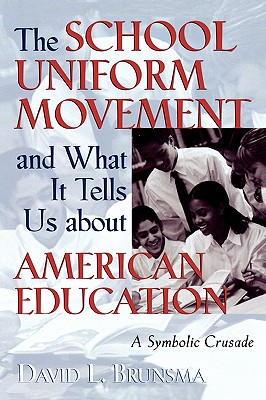 The School Uniform Movement and What It Tells Us about American Education: A Symbolic Crusade - Brunsma, David L, Dr.