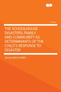 The Schoolhouse Disasters: Family and Community as Determinants of the Child's Response to Disaster (Classic Reprint)