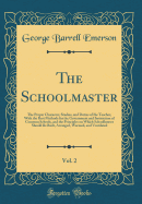 The Schoolmaster, Vol. 2: The Proper Character, Studies, and Duties of the Teacher, with the Best Methods for the Government and Instruction of Common Schools, and the Principles on Which Schoolhouses Should Be Built, Arranged, Warmed, and Ventilated